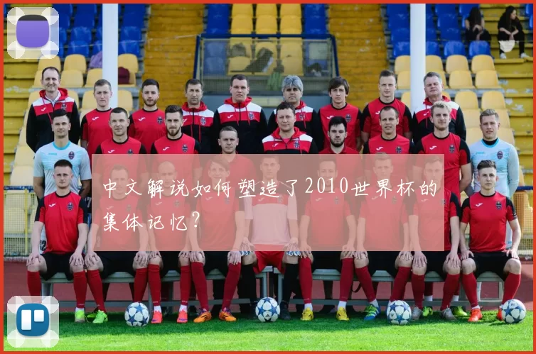 中文解说如何塑造了2010世界杯的集体记忆？