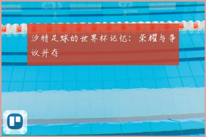 沙特足球的世界杯记忆:荣耀与争议并存