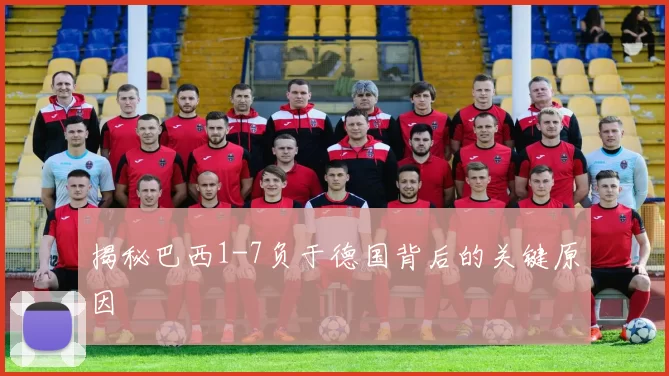 揭秘巴西1-7负于德国背后的关键原因