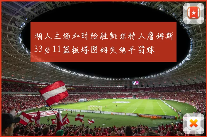 湖人主场加时险胜凯尔特人詹姆斯33分11篮板塔图姆失绝平罚球