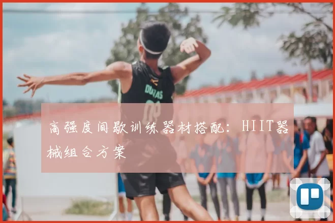 高强度间歇训练器材搭配：HIIT器械组合方案