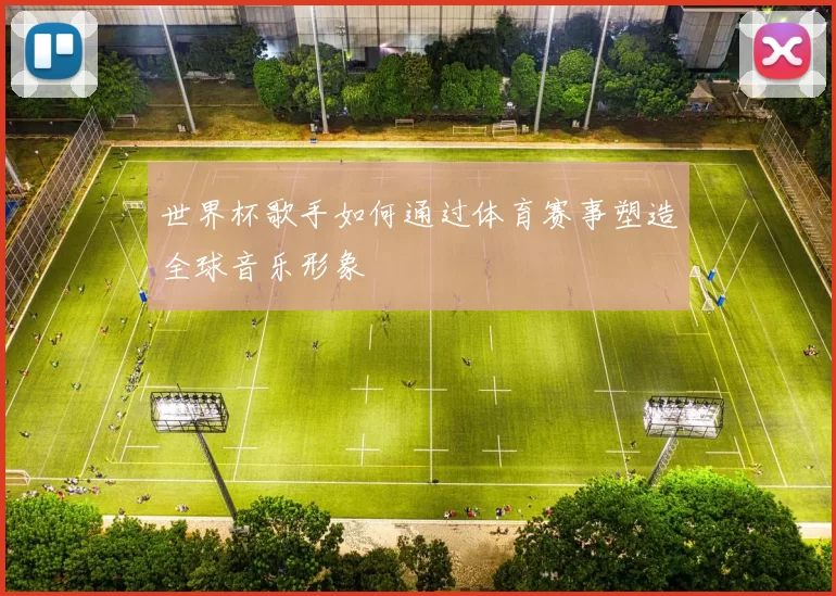 世界杯歌手如何通过体育赛事塑造全球音乐形象