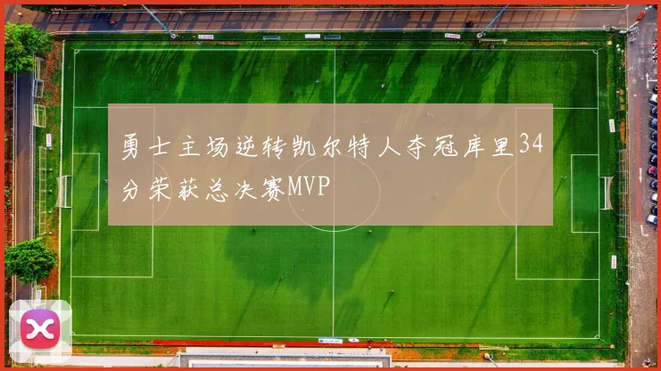 勇士主场逆转凯尔特人夺冠库里34分荣获总决赛MVP