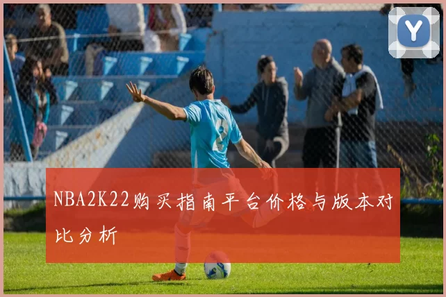 NBA2K22购买指南平台价格与版本对比分析