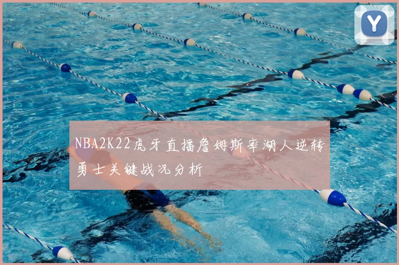 NBA2K22虎牙直播詹姆斯率湖人逆转勇士关键战况分析