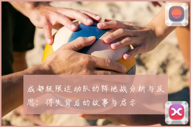 成都极限运动队的阵地战分析与反思：得失背后的故事与启示