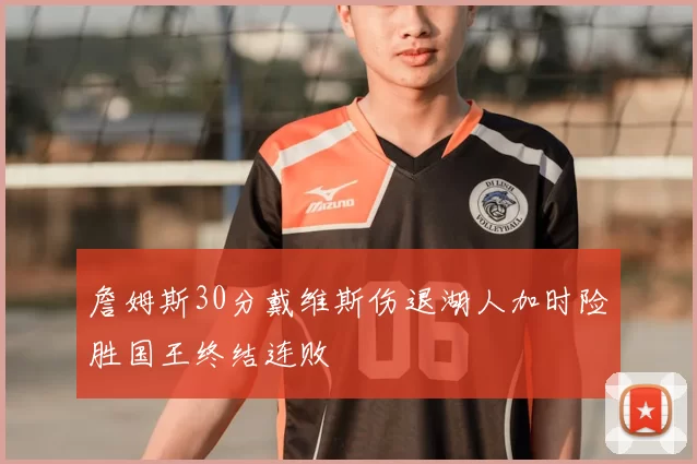 詹姆斯30分戴维斯伤退湖人加时险胜国王终结连败