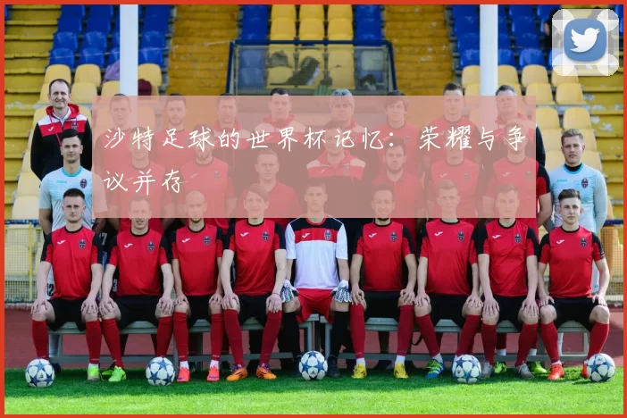 沙特足球的世界杯记忆:荣耀与争议并存