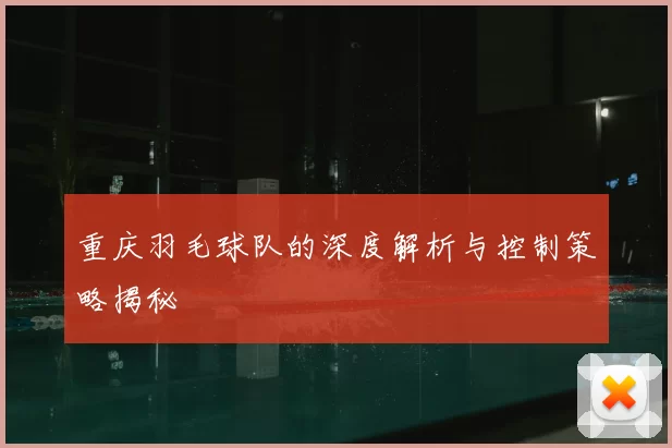 重庆羽毛球队的深度解析与控制策略揭秘