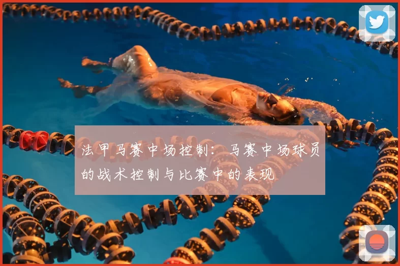 法甲马赛中场控制：马赛中场球员的战术控制与比赛中的表现