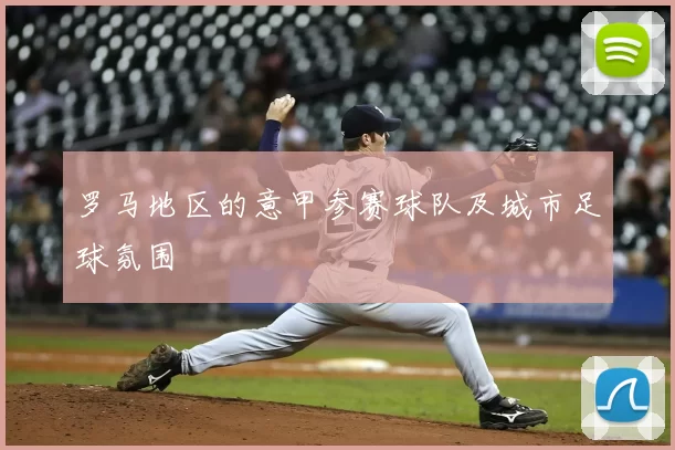 罗马地区的意甲参赛球队及城市足球氛围