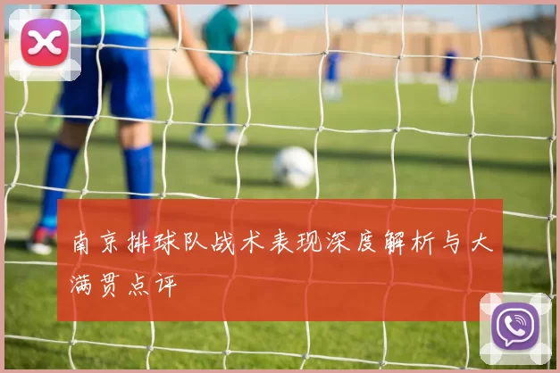 南京排球队战术表现深度解析与大满贯点评