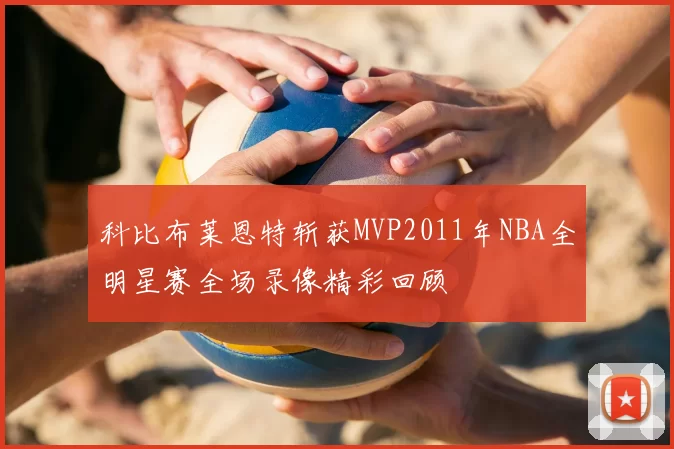 科比布莱恩特斩获MVP2011年NBA全明星赛全场录像精彩回顾