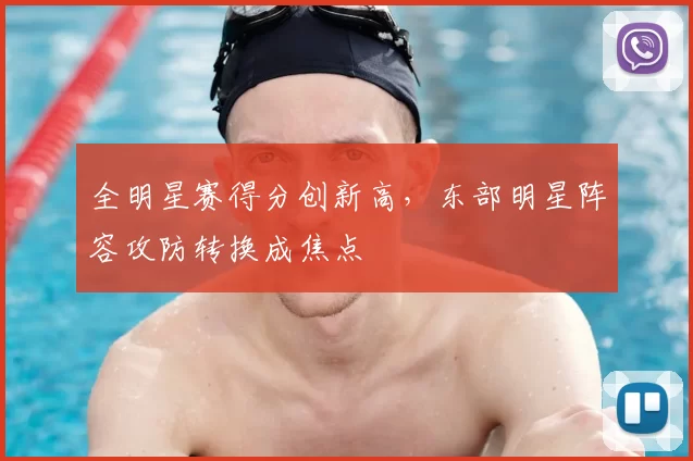 全明星赛得分创新高,东部明星阵容攻防转换成焦点