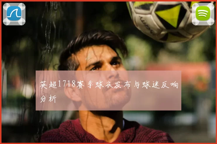 英超1718赛季球衣发布与球迷反响分析