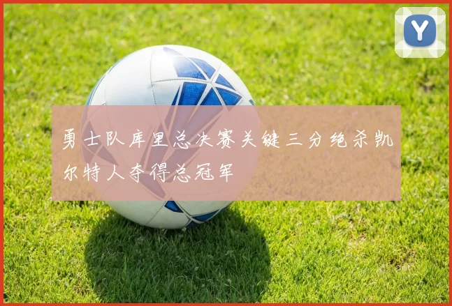 勇士队库里总决赛关键三分绝杀凯尔特人夺得总冠军