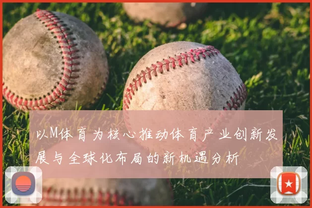 以M体育为核心推动体育产业创新发展与全球化布局的新机遇分析