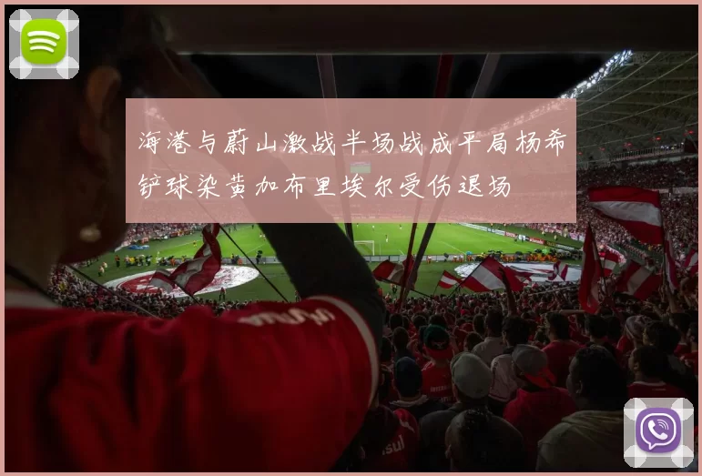海港与蔚山激战半场战成平局杨希铲球染黄加布里埃尔受伤退场