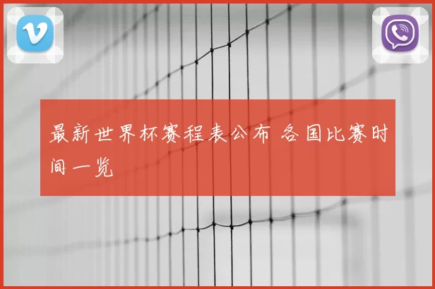 最新世界杯赛程表公布 各国比赛时间一览