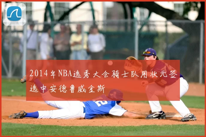 2014年NBA选秀大会骑士队用状元签选中安德鲁威金斯