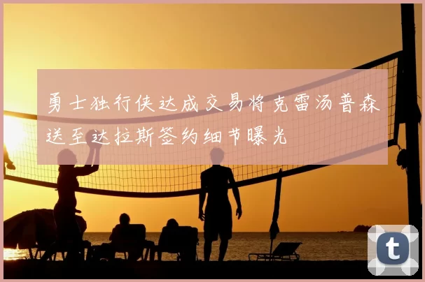 勇士独行侠达成交易将克雷汤普森送至达拉斯签约细节曝光