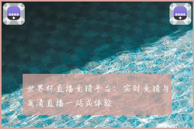 世界杯直播竞猜平台:实时竞猜与高清直播一站式体验