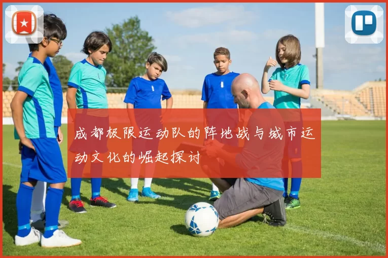 成都极限运动队的阵地战与城市运动文化的崛起探讨