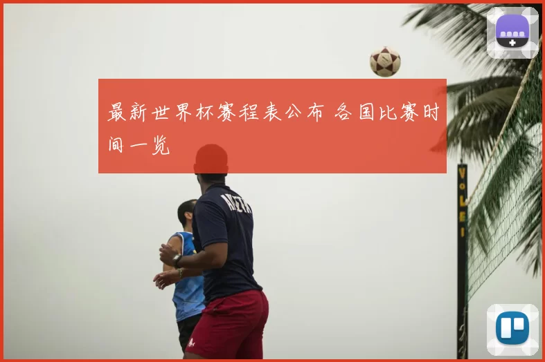 最新世界杯赛程表公布 各国比赛时间一览