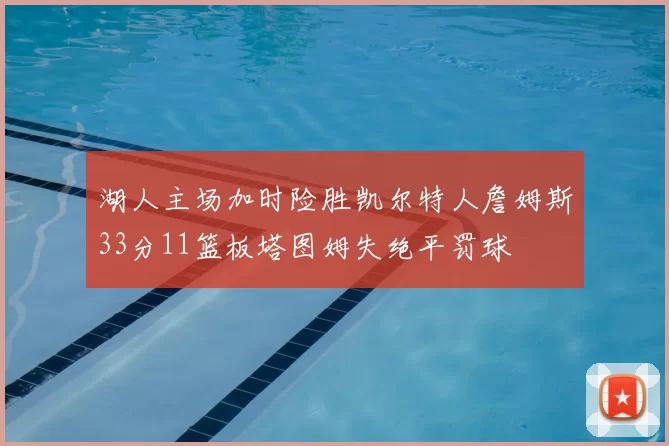 湖人主场加时险胜凯尔特人詹姆斯33分11篮板塔图姆失绝平罚球