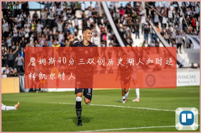 詹姆斯40分三双创历史湖人加时逆转凯尔特人