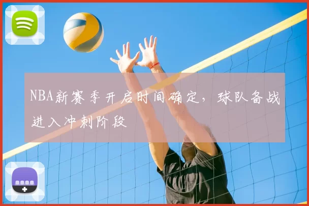 NBA新赛季开启时间确定，球队备战进入冲刺阶段