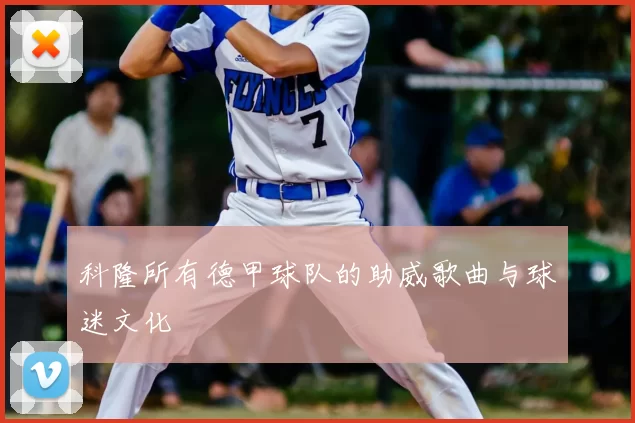 科隆所有德甲球队的助威歌曲与球迷文化