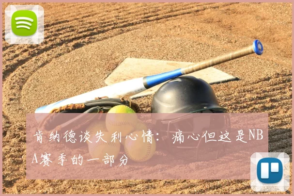肯纳德谈失利心情：痛心但这是NBA赛季的一部分