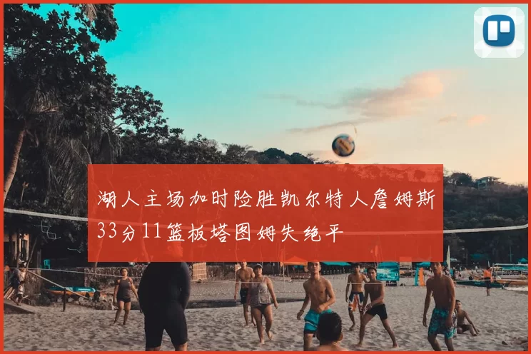 湖人主场加时险胜凯尔特人詹姆斯33分11篮板塔图姆失绝平
