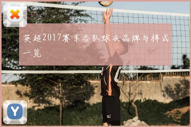 英超2017赛季各队球衣品牌与样式一览