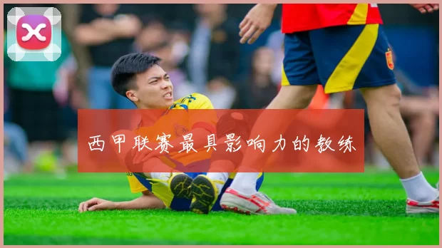 西甲联赛最具影响力的教练