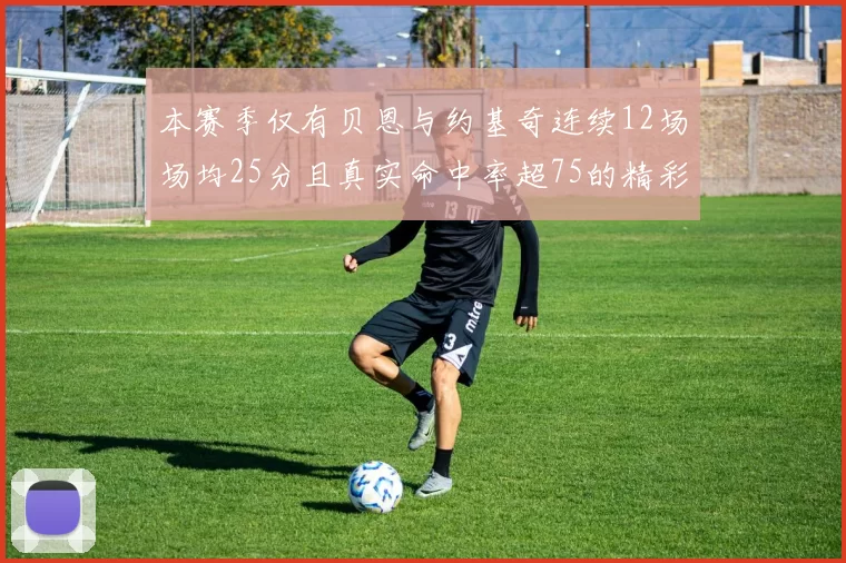 本赛季仅有贝恩与约基奇连续12场场均25分且真实命中率超75的精彩表现