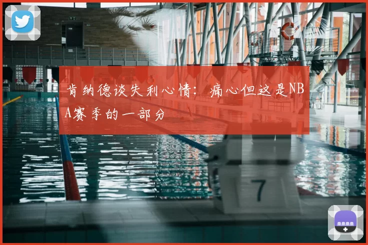 肯纳德谈失利心情：痛心但这是NBA赛季的一部分