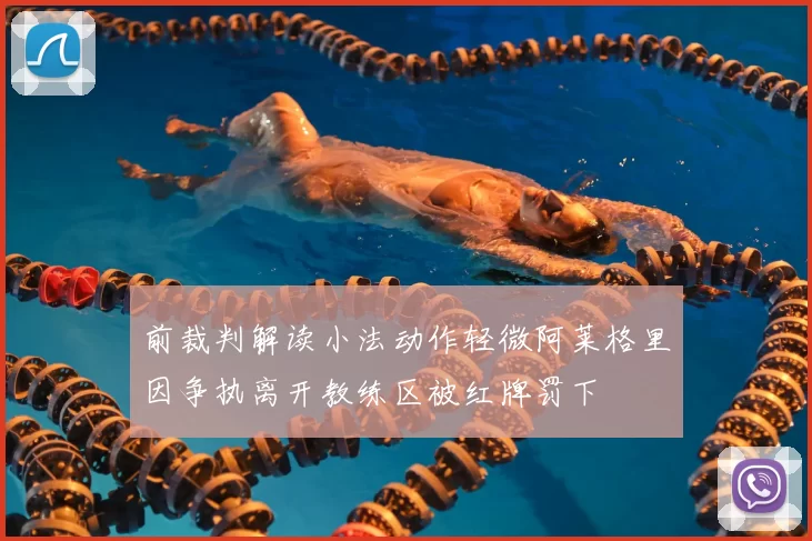 前裁判解读小法动作轻微阿莱格里因争执离开教练区被红牌罚下