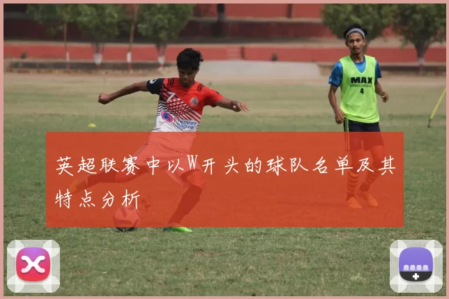 英超联赛中以W开头的球队名单及其特点分析