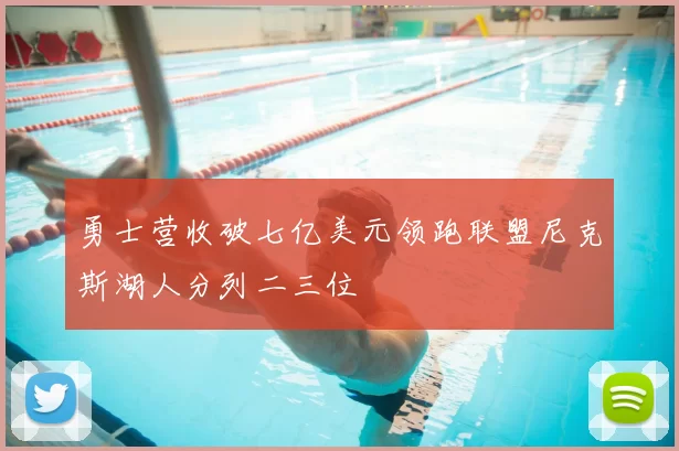 勇士营收破七亿美元领跑联盟尼克斯湖人分列二三位