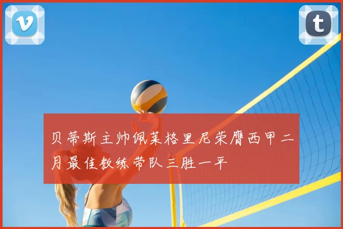 贝蒂斯主帅佩莱格里尼荣膺西甲二月最佳教练带队三胜一平