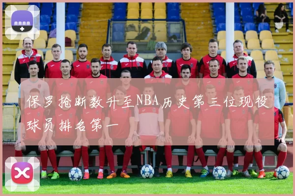 保罗抢断数升至NBA历史第三位现役球员排名第一