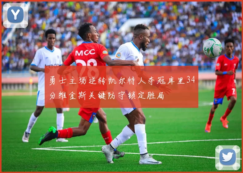 勇士主场逆转凯尔特人夺冠库里34分维金斯关键防守锁定胜局