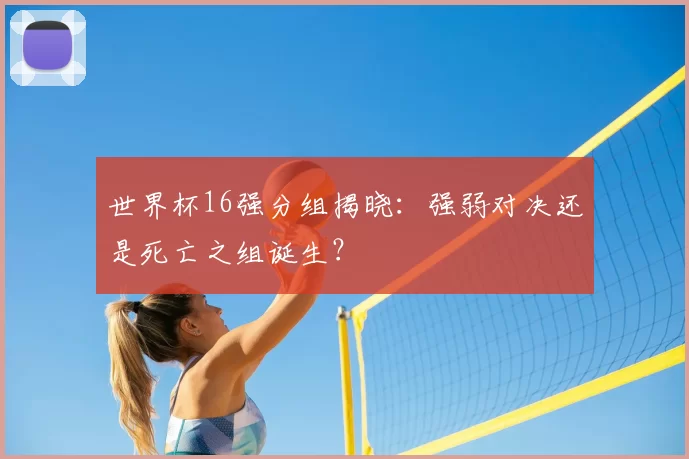 世界杯16强分组揭晓：强弱对决还是死亡之组诞生？