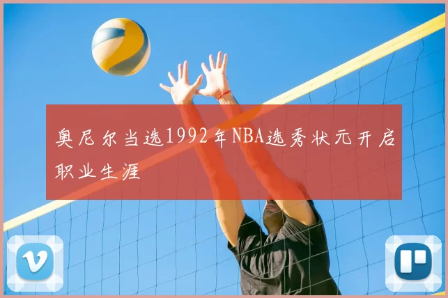 奥尼尔当选1992年NBA选秀状元开启职业生涯
