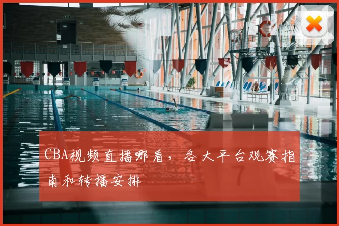 CBA视频直播哪看,各大平台观赛指南和转播安排