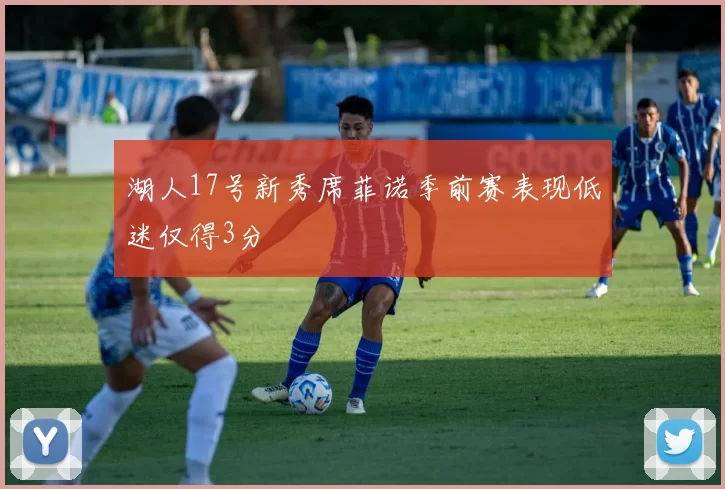 湖人17号新秀席菲诺季前赛表现低迷仅得3分
