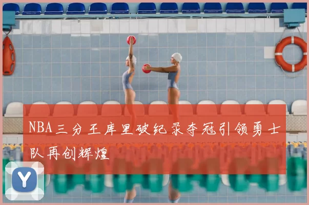 NBA三分王库里破纪录夺冠引领勇士队再创辉煌