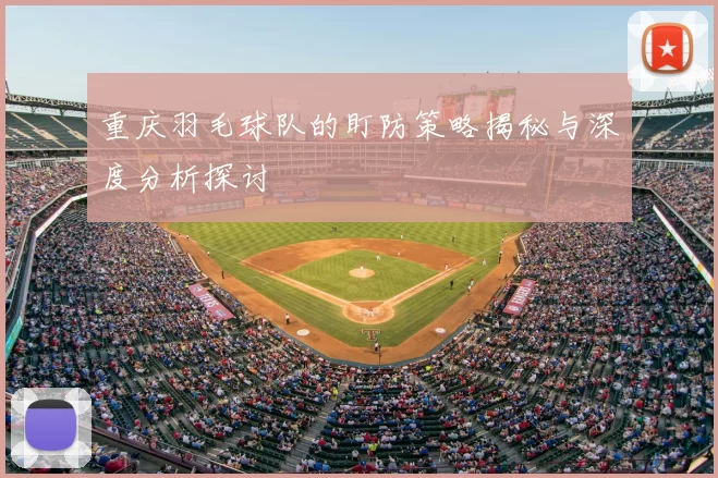 重庆羽毛球队的盯防策略揭秘与深度分析探讨